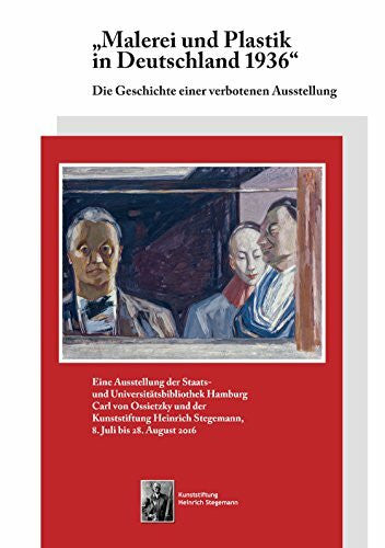 Kunststiftung Heinrich Stegemann Malerei und Plastik in Deutschland 1936: Die Geschichte einer verbotenen Ausstellung