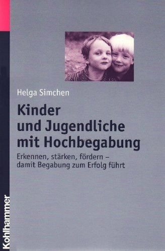 Simchen, Helga Kinder und Jugendliche mit Hochbegabung: Erkennen, stärken, fördern - damit Begabung zum Erfolg führt: Erkennen, stärken und fördern - damit Begabung zum Erfolg führt