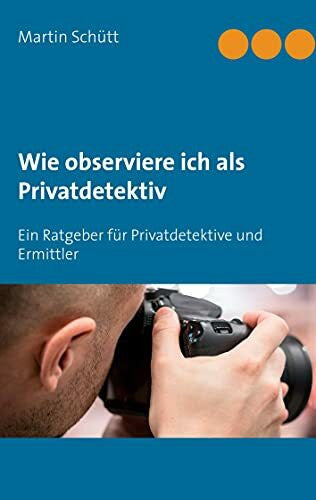 Schütt, Martin Wie observiere ich als Privatdetektiv: Ein Ratgeber für Privatdetektive und Ermittler