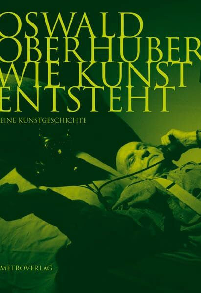 Oberhuber, Oswald Wie Kunst ensteht: Eine Kunstgeschichte im Gespräch mit Ursula Riederer: Eine Kunstgeschichte im Gespräch mit Ursula Riedereri
