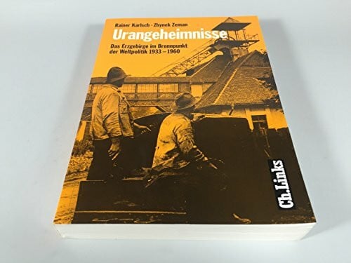 Karlsch, Rainer Urangeheimnisse: Das Erzgebirge im Brennpunkt der Weltpolitik 1933–1960