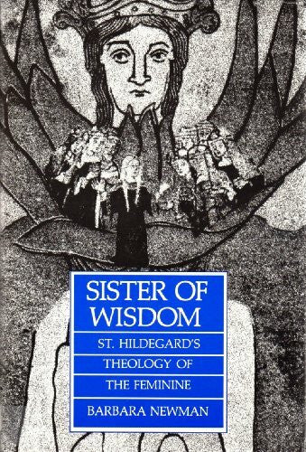 Newman, Barbara Sister of Wisdom: St Hildegard's Theology of the Feminine
