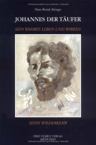 Altinger, Hans B Johannes der Täufer: Sein wahres Leben und Wirken, seine Wiederkehr