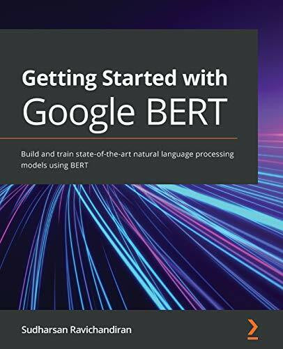 Sudharsan Ravichandiran Getting Started with Google BERT: Build and train state-of-the-art natural language processing models using BERT
