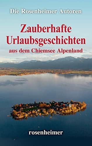Die Rosenheimer Autoren Zauberhafte Urlaubsgeschichten aus dem Chiemsee Alpenland