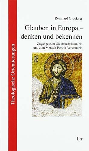 Reinhard Glöckner Glauben in Europa - denken und bekennen: Zugänge zum Glaubensbekenntnis und zum Mensch-Person-Verständnis