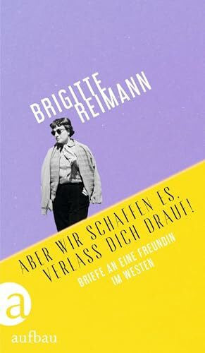Reimann, Brigitte Aber wir schaffen es, verlass Dich drauf!: Briefe an eine Freundin im Westen