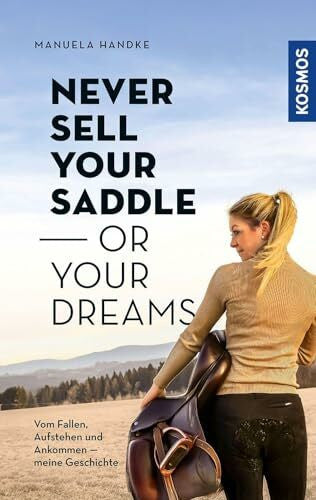Handke, Manuela Never sell your saddle - or your dreams: Meine Geschichte vom Fallen, Aufstehen - und Ankommen auf dem eigenen Pferdehof