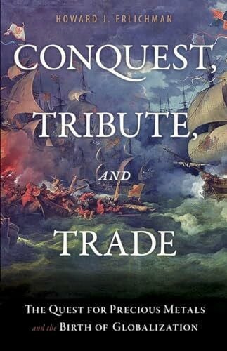 Erlichman, Howard J. Conquest, Tribute, and Trade: The Quest for Precious Metals and the Birth of Globalization