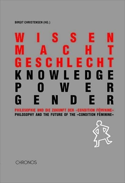 Kusser, Anna wissen macht geschlecht /knowledge power gender: Philosophie und die Zukunft der 'condition féminine' /Philosophy and the future of the 'condition féminine'