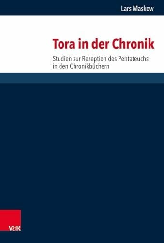 Lars Maskow Tora in der Chronik: Studien zur Rezeption des Pentateuchs in den Chronikbüchern (Forschungen zur Religion und Literatur des Alten und Neuen Testaments, Band 274)