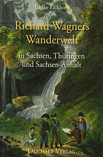 Eichhorn, Ulrike Richard Wagners Wanderwelt in Sachsen, Thüringen und Sachsen-Anhalt