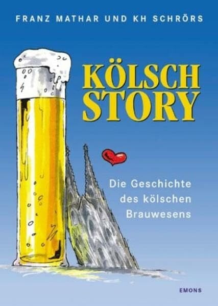 Schmitz, Wolfgang Die Kölsch Story: Eine bebilderte Geschichte des kölschen Brauwesens