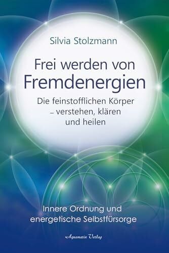 Stolzmann, Silvia Frei werden von Fremdenergien: Die feinstofflichen Körper – verstehen, klären und heilen