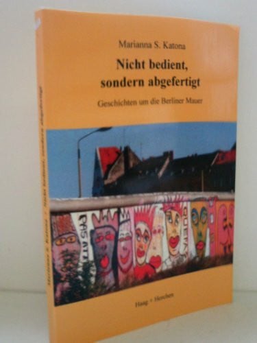 Katona, Marianna S. Nicht bedient, sondern abgefertigt: Geschichten um die Berliner Mauer