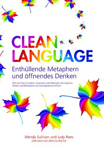 Sullivan, Wendy Clean Language - Enthüllende Metaphern und öffnendes Denken: Für alle, die Lösungen finden - und leben - wollen: für sich selbst, Coachees, Kunden und Patienten