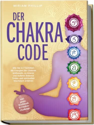 Phillip, Miriam Der Chakra Code: Wie Sie in 7 Schritten die Energien der Chakren entfesseln, zu innerer und äußerer Balance finden und spirituelles Wachstum erfahren - inkl. gratis Workbook & Chakra-Challenge