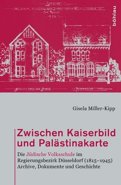 Gisela Miller-Kipp Zwischen Kaiserbild und Palästinakarte: Die Jüdische Volksschule im Regierungsbezirk Düsseldorf (1815-1945). Archive, Dokumente und Geschichte