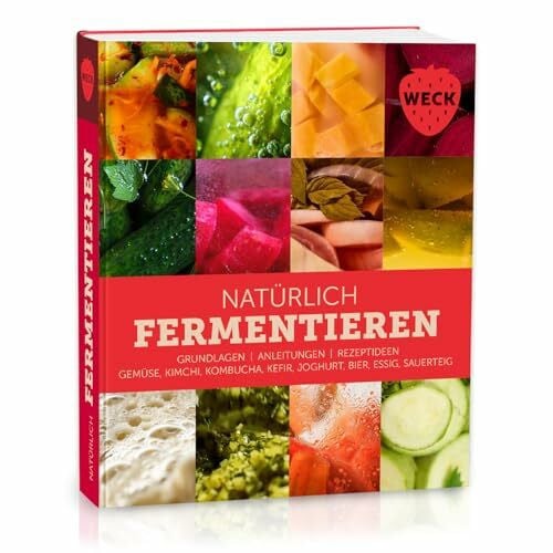 WECK glass and packaging GmbH Natürlich Fermentieren: Grundlagen, Anleitungen, Rezeptideen, Gemüse, Kimchi, Kombucha, Kefir, Joghurt, Bier, Essig, Sauerteig
