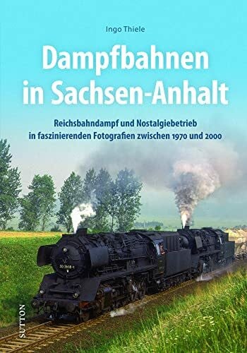 Thiele, Ingo Eisenbahnromantik: Dampfbahnen in Sachsen-Anhalt: Reichsbahndampf und Nostalgiebetrieb zwischen 1970 und 2000 rund um Sangerhausen, Halberstadt und Magdeburg. (Sutton - Auf Schienen unterwegs)