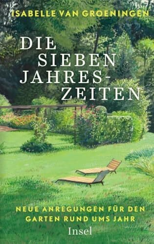 Groeningen, Isabelle Van Die sieben Jahreszeiten: Neue Anregungen für den Garten rund ums Jahr | Mit exklusiven Tipps aus dem beliebten Blog der Königlichen Gartenakademie | Deutscher Gartenbuchpreis 2022