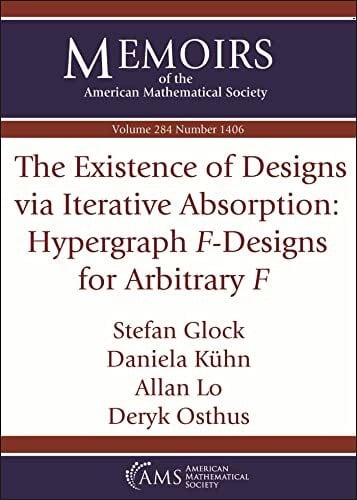 Osthus, Deryk The Existence of Designs Via Iterative Absorption: Hypergraph $F$-Designs for Arbitrary $F$ (Memoirs of the American Mathematical Society)