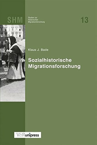 Bade, Prof. Dr. Klaus Jürgen Sozialhistorische Migrationsforschung (Studien zur Historischen Migrationsforschung (SHM), Band 13)