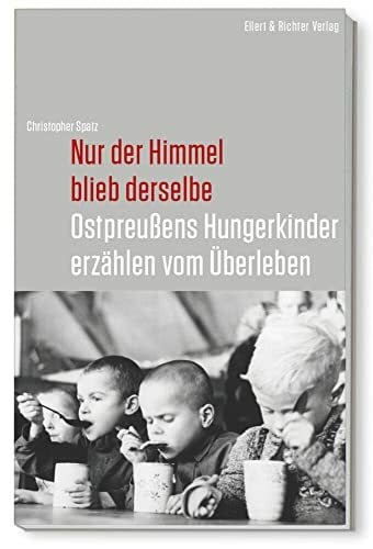 Christopher Spatz Nur der Himmel blieb derselbe: Ostpreußens Hungerkinder erzählen vom Überleben