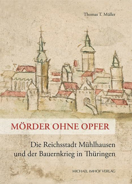 Müller Mörder ohne Opfer: Die Reichsstadt Mühlhausen und der Bauernkrieg in Thüringen (Schriftenreihe der Friedrich-Christian-Lesser-Stiftung)
