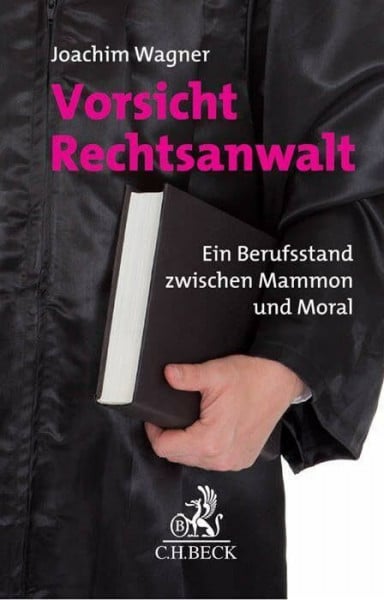 Wagner, Joachim Vorsicht Rechtsanwalt: Ein Berufsstand zwischen Mammon und Moral