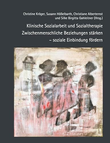 Alberternst, Christiane Klinische Sozialarbeit und Sozialtherapie: Zwischenmenschliche Beziehungen stärken – soziale Einbindung fördern