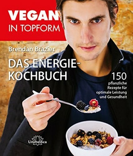 Brendan Brazier Vegan in Topform - Das Energie-Kochbuch: 150 pflanzliche Rezepte für optimale Leistung und Gesundheit: 150 pflanzenbasierte Rezepte