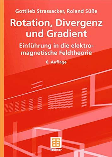 Strassacker, Gottlieb Rotation, Divergenz und Gradient: Einführung in die Elektromagnetische Feldtheorie (German Edition), 6. Auflage: Einführung in die elektromagnetische Feldtheorie. Mit 70 Beisp.