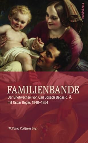 Wolfgang Cortjaens Familienbande: Der Briefwechsel von Carl Joseph Begas d. Ä. mit Oscar Begas 1840-1854 (Quellen zur deutschen Kunstgeschichte vom Klassizismus bis zur Gegenwart)