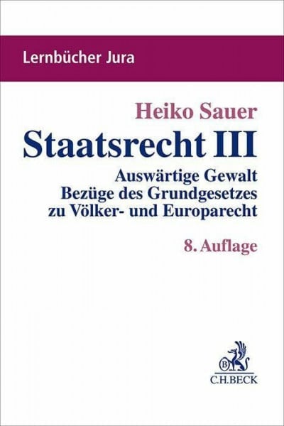 Sauer, Heiko Staatsrecht III: Auswärtige Gewalt, Bezüge des Grundgesetzes zu Völker- und Europarecht, Offene Verfassungsstaatlichkeit (Lernbücher Jura)