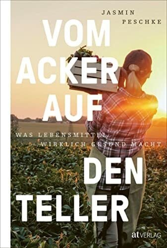 Peschke, Jasmin Vom Acker auf den Teller: Was Lebensmittel wirklich gesund macht