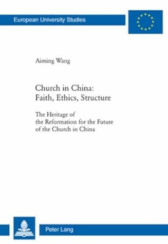Aiming Wang Church in China: Faith, Ethics, Structure: The Heritage of the Reformation for the Future of the Church in China (Europäische Hochschulschriften / ... Universitaires Européennes, Band 890)