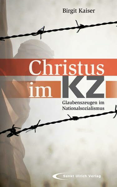 Kaiser, Birgit Christus im KZ: Glaubenszeugen im Nationalsozialismus