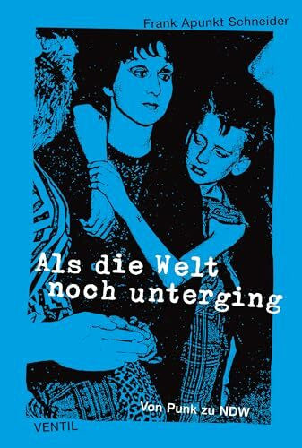 Frank Apunkt Schneider Als die Welt noch unterging: Von Punk zu NDW