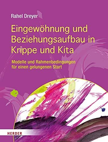 Dreyer, Prof. Rahel Eingewöhnung und Beziehungsaufbau in Krippe und Kita: Modelle und Rahmenbedingungen für einen gelungenen Start