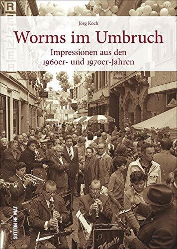 Koch, Jörg Worms im Umbruch, faszinierende Fotografien aus den 50er- und 60er-Jahren erinnern an die spannenden Wirtschaftswunderjahre in der Nibelungenstadt: ... aus den 1960er- und 1970er-Jahren