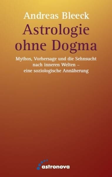 Bleeck, Andreas Astrologie ohne Dogma: Mythos, Vorhersage und die Sehnsucht nach inneren Welten - eine soziologische Annäherung