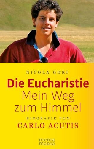 Gori, Nicola Die Eucharistie: Mein Weg zum Himmel: Biografie von Carlo Acutis