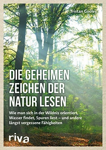 Panzacchi, Dr. Cornelia Die geheimen Zeichen der Natur lesen: Wie man sich in der Wildnis orientiert, Wasser findet, Spuren liest ― und andere längst vergessene Fähigkeiten