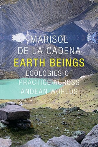 De La Cadena, Marisol Earth Beings: Ecologies of Practice across Andean Worlds (Lewis Henry Morgan Lectures, 2011, Band 2011)