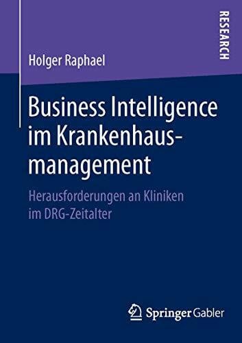 Raphael, Holger Business Intelligence im Krankenhausmanagement: Herausforderungen an Kliniken im DRG-Zeitalter
