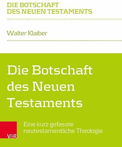 Walter Die Botschaft des Neuen Testaments: Eine kurz gefasste neutestamentliche Theologie