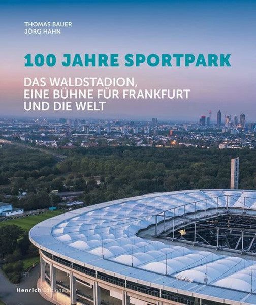 Hahn, Jörg 100 Jahre Sportpark: Das Waldstadion, eine Bühme für Frankfurt und die Welt