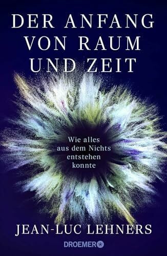 Lehners, Dr. Jean-Luc Der Anfang von Raum und Zeit: Wie alles aus dem Nichts entstehen konnte | Der Kosmologe und Weltraumforscher erklärt den Ursprung des Universums