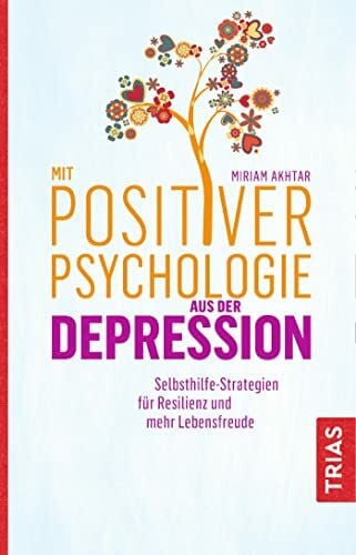 Akhtar, Miriam Mit Positiver Psychologie aus der Depression: Selbsthilfe-Strategien für Resilienz und mehr Lebensfreude